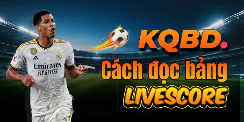 Cách đọc bảng Livescore: hiểu nhanh trong 10 giây