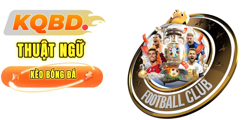 Thuật ngữ kèo bóng đá mà bet thủ bắt buộc phải biết